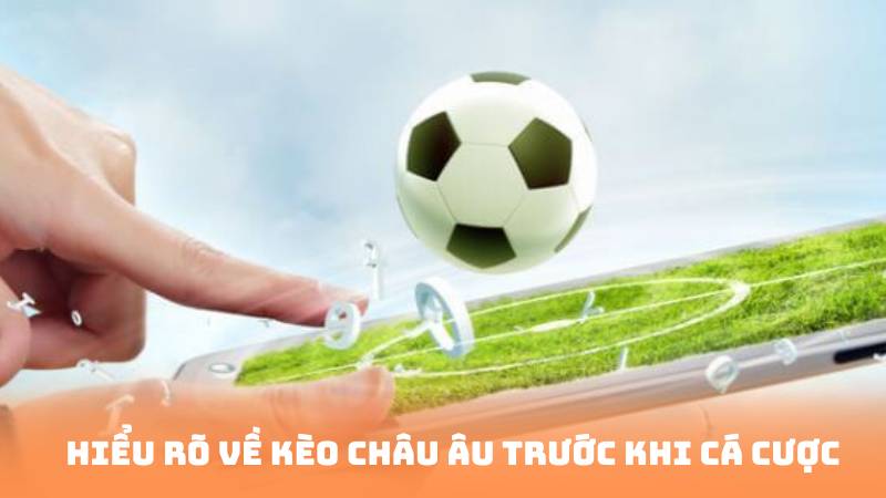 Hiểu rõ về kèo châu âu trước khi cá cược
